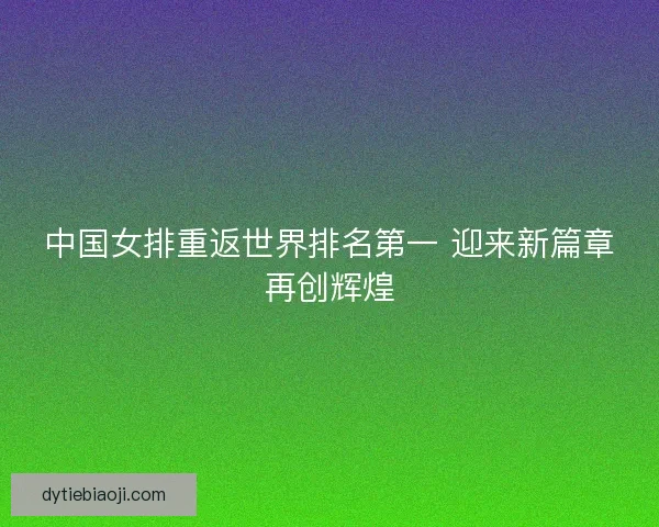 中国女排重返世界排名第一 迎来新篇章再创辉煌