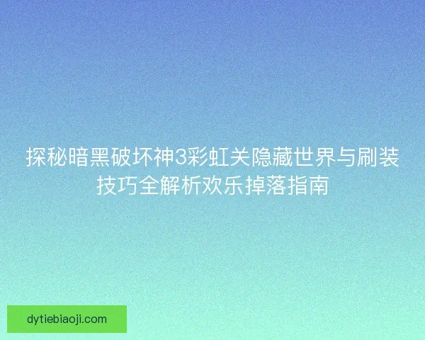 探秘暗黑破坏神3彩虹关隐藏世界与刷装技巧全解析欢乐掉落指南