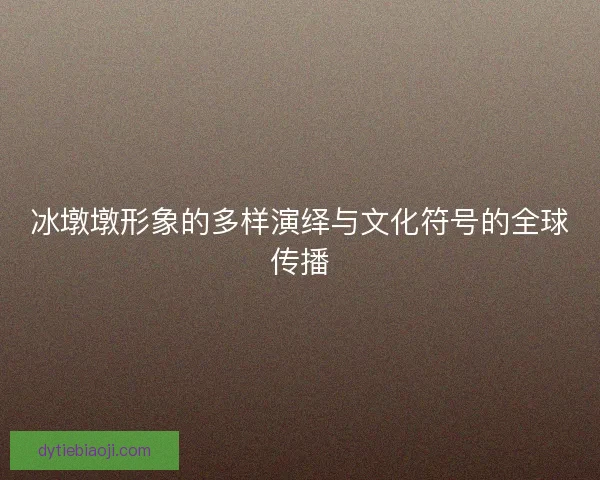 冰墩墩形象的多样演绎与文化符号的全球传播