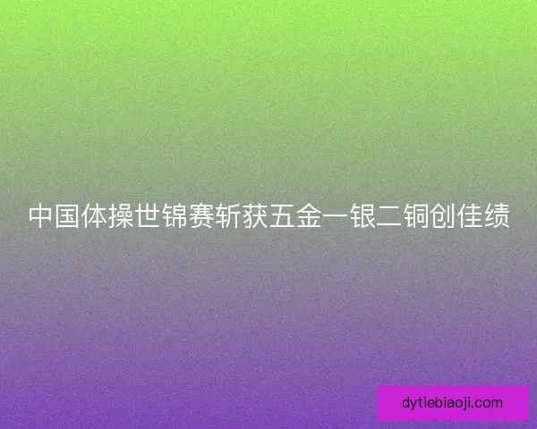中国体操世锦赛斩获五金一银二铜创佳绩
