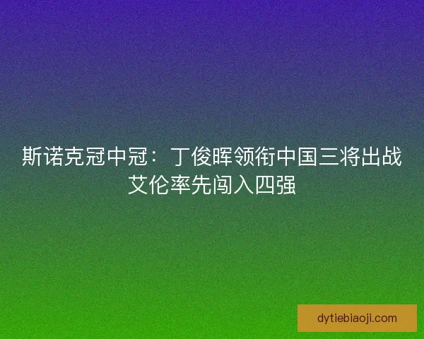 斯诺克冠中冠：丁俊晖领衔中国三将出战艾伦率先闯入四强